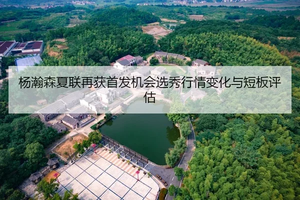 杨瀚森夏联再获首发机会选秀行情变化与短板评估